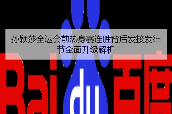 孙颖莎全运会前热身赛连胜背后发接发细节全面升级解析